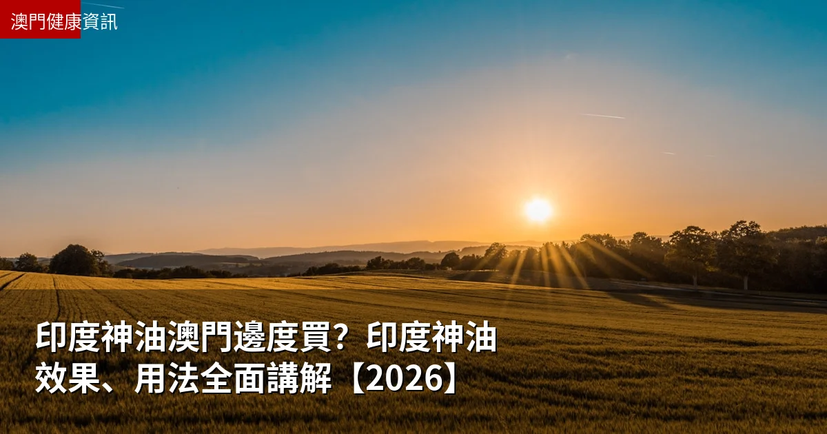 印度神油澳門邊度買？印度神油效果、用法全面講解【2026】