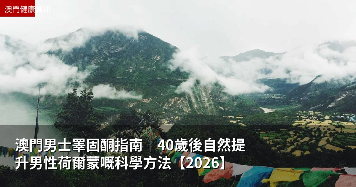 澳門男士睪固酮指南｜40歲後自然提升男性荷爾蒙嘅科學方法【2026】