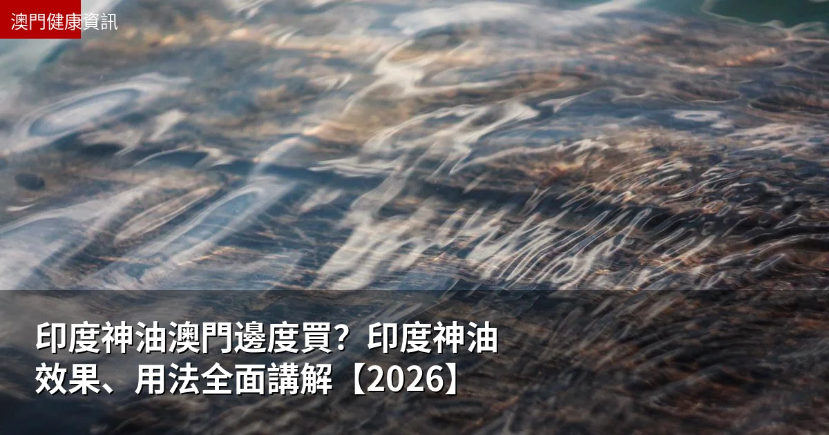 印度神油澳門邊度買？印度神油效果、用法全面講解【2026】
