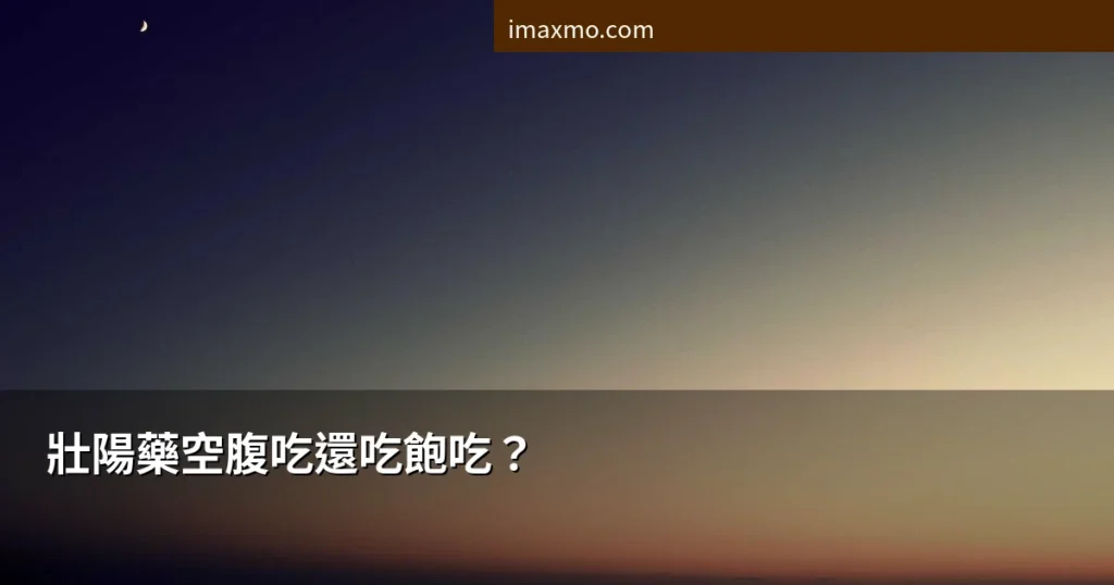 壯陽藥空腹吃還吃飽吃